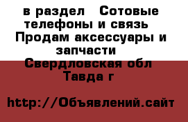  в раздел : Сотовые телефоны и связь » Продам аксессуары и запчасти . Свердловская обл.,Тавда г.